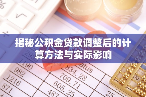 资金揭秘公积金贷款调整后的计算方法与实际影响
