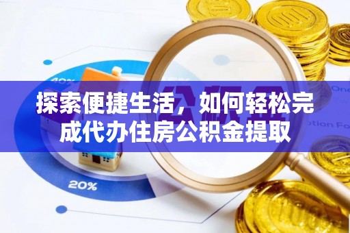 资金探索便捷生活，如何轻松完成代办住房公积金提取