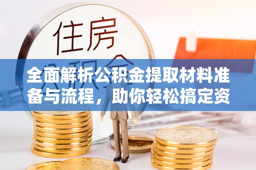 资金全面解析公积金提取材料准备与流程，助你轻松搞定资金提取