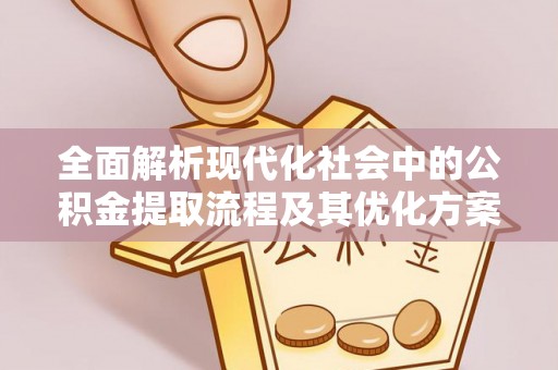 资金全面解析现代化社会中的公积金提取流程及其优化方案