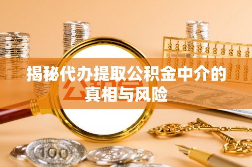 资金揭秘代办提取公积金中介的真相与风险