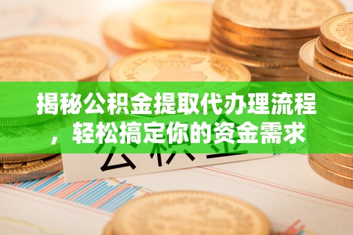 资金揭秘公积金提取代办理流程，轻松搞定你的资金需求