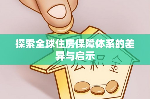 资金探索全球住房保障体系的差异与启示