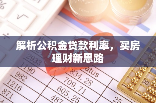 资金解析公积金贷款利率，买房理财新思路