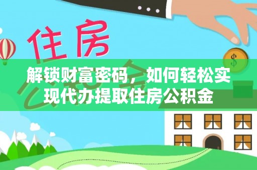 资金解锁财富密码，如何轻松实现代办提取住房公积金