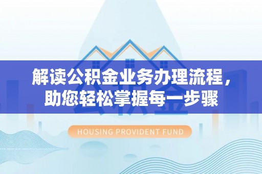 资金解读公积金业务办理流程，助您轻松掌握每一步骤