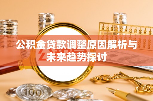 资金公积金贷款调整原因解析与未来趋势探讨