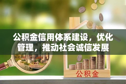资金公积金信用体系建设，优化管理，推动社会诚信发展