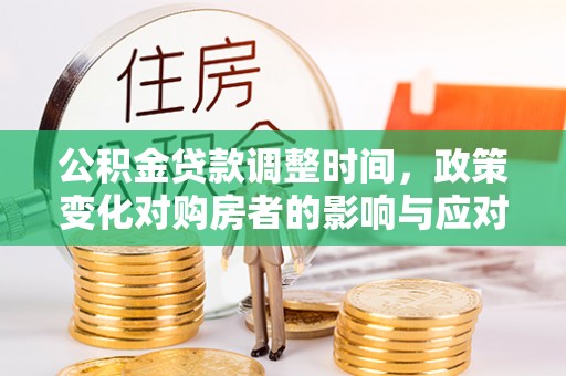 资金公积金贷款调整时间，政策变化对购房者的影响与应对策略