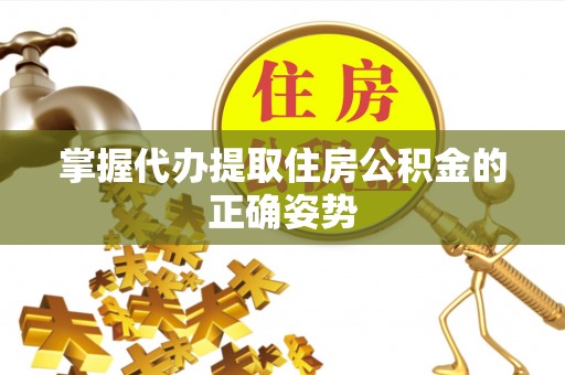 资金掌握代办提取住房公积金的正确姿势