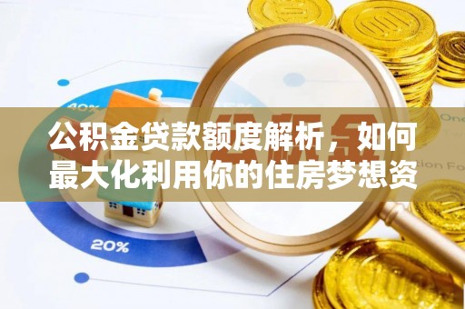 资金公积金贷款额度解析，如何最大化利用你的住房梦想资金