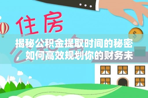 资金揭秘公积金提取时间的秘密，如何高效规划你的财务未来