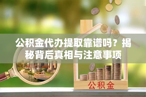 资金公积金代办提取靠谱吗？揭秘背后真相与注意事项
