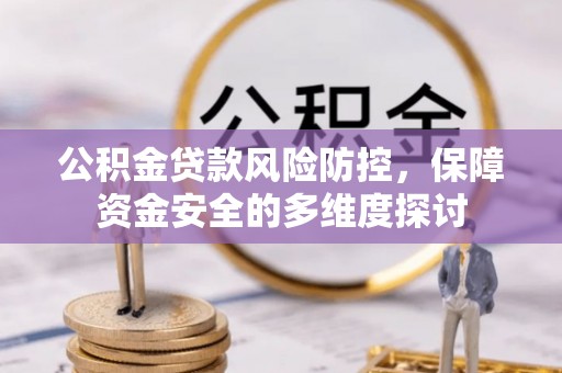 资金公积金贷款风险防控，保障资金安全的多维度探讨