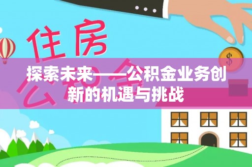 资金探索未来——公积金业务创新的机遇与挑战