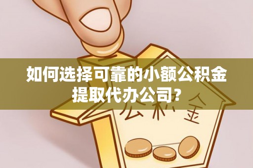 资金如何选择可靠的小额公积金提取代办公司？