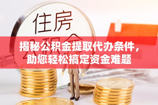 资金揭秘公积金提取代办条件，助您轻松搞定资金难题