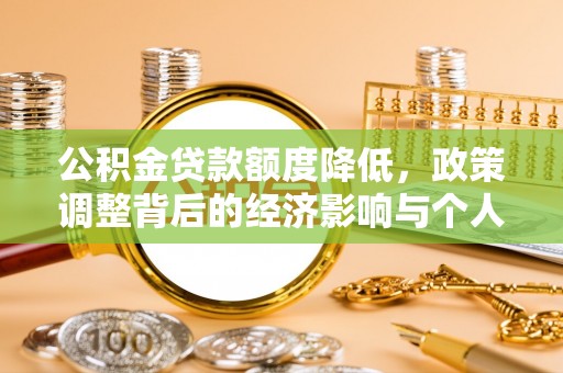 资金公积金贷款额度降低，政策调整背后的经济影响与个人应对策略
