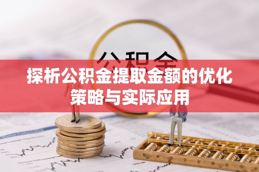 资金探析公积金提取金额的优化策略与实际应用