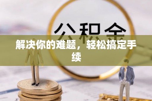 资金解决你的难题，轻松搞定手续