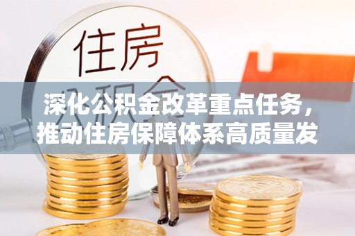 资金深化公积金改革重点任务，推动住房保障体系高质量发展