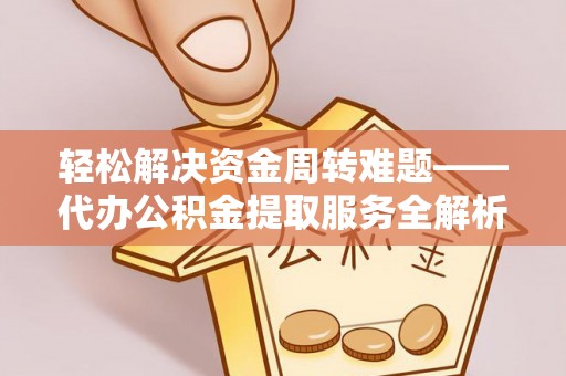 资金轻松解决资金周转难题——代办公积金提取服务全解析