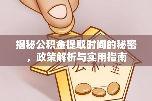 资金揭秘公积金提取时间的秘密，政策解析与实用指南