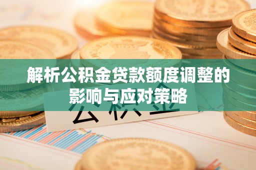 资金解析公积金贷款额度调整的影响与应对策略