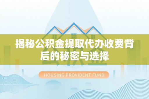 资金揭秘公积金提取代办收费背后的秘密与选择
