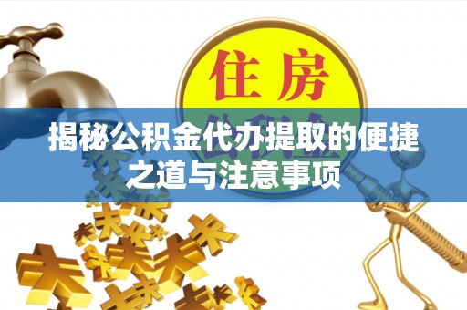 资金揭秘公积金代办提取的便捷之道与注意事项