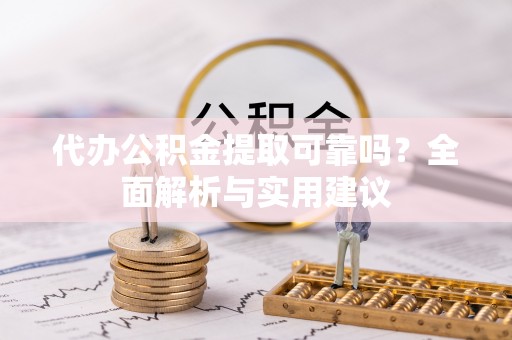 资金代办公积金提取可靠吗？全面解析与实用建议