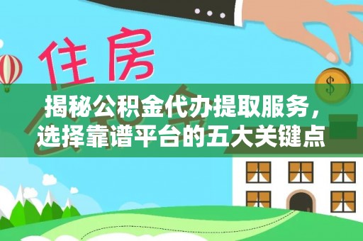 资金揭秘公积金代办提取服务，选择靠谱平台的五大关键点
