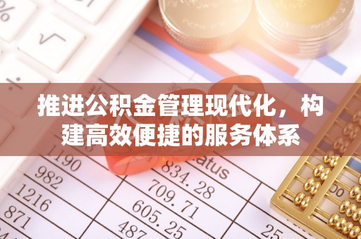资金推进公积金管理现代化，构建高效便捷的服务体系