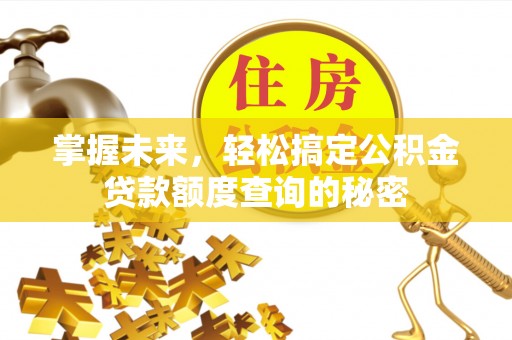 资金掌握未来，轻松搞定公积金贷款额度查询的秘密