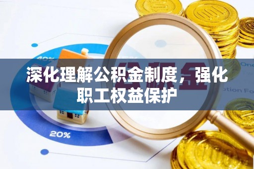 资金深化理解公积金制度，强化职工权益保护