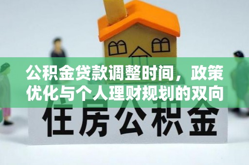 资金公积金贷款调整时间，政策优化与个人理财规划的双向考量