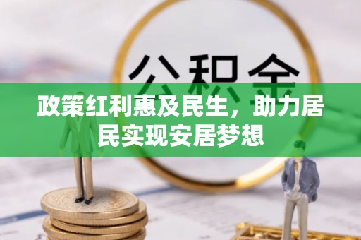 资金政策红利惠及民生，助力居民实现安居梦想