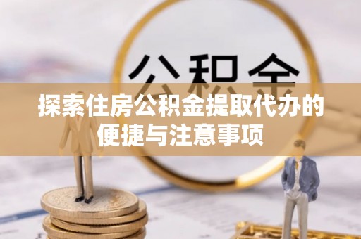 资金探索住房公积金提取代办的便捷与注意事项
