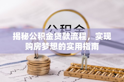 资金揭秘公积金贷款流程，实现购房梦想的实用指南