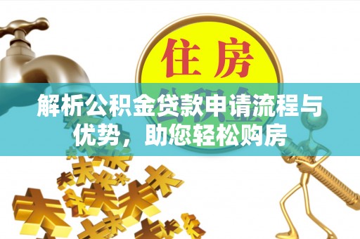 资金解析公积金贷款申请流程与优势，助您轻松购房