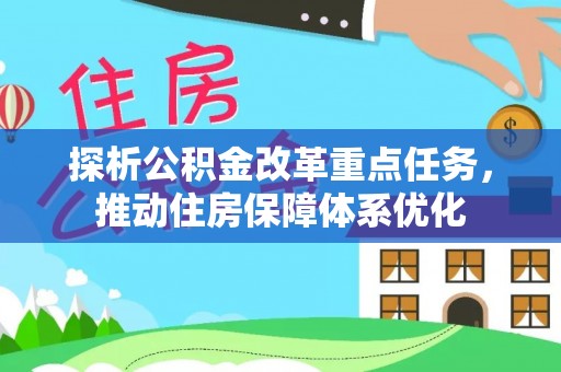 资金探析公积金改革重点任务，推动住房保障体系优化