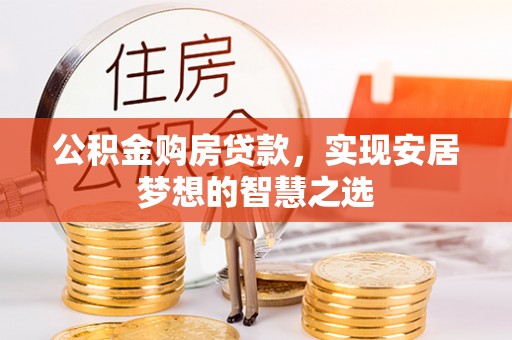 资金公积金购房贷款，实现安居梦想的智慧之选