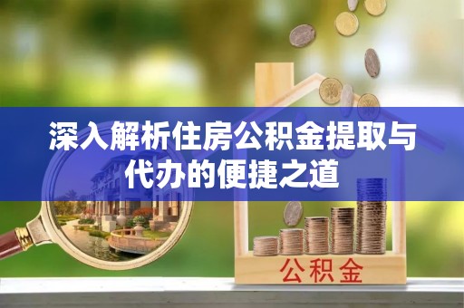 资金深入解析住房公积金提取与代办的便捷之道
