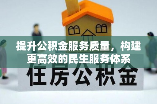 资金提升公积金服务质量，构建更高效的民生服务体系