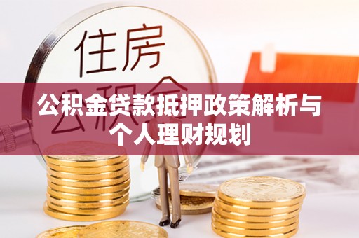 资金公积金贷款抵押政策解析与个人理财规划
