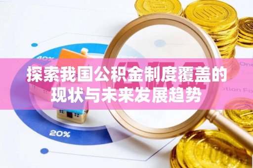 资金探索我国公积金制度覆盖的现状与未来发展趋势
