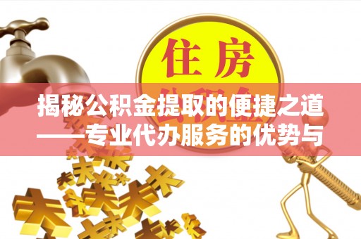资金揭秘公积金提取的便捷之道——专业代办服务的优势与选择