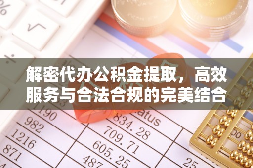 资金解密代办公积金提取，高效服务与合法合规的完美结合