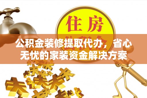 资金公积金装修提取代办，省心无忧的家装资金解决方案