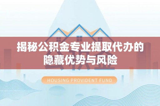 资金揭秘公积金专业提取代办的隐藏优势与风险